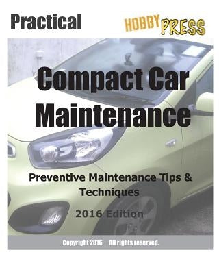 2016 Practical Compact Car Maintenance: Preventive Maintenance Tips & Techniques by Hobbypress