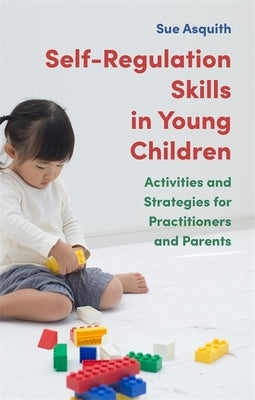 Self-Regulation Skills in Young Children: Activities and Strategies for Practitioners and Parents by Asquith, Sue
