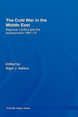 The Cold War in the Middle East: Regional Conflict and the Superpowers 1967-73 by Ashton, Nigel J.