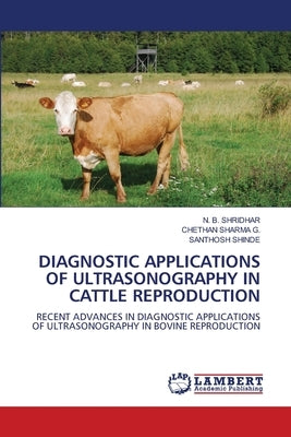 Diagnostic Applications of Ultrasonography in Cattle Reproduction by Shridhar, N. B.
