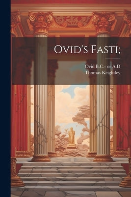 Ovid's Fasti; by Ovid, 43 B. C. -17 or 18 a. D.