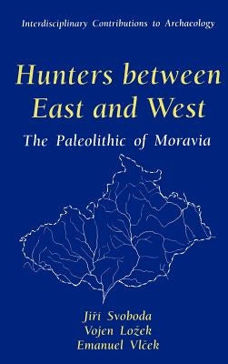 Hunters Between East and West: The Paleolithic of Moravia by Svoboda, Jiri