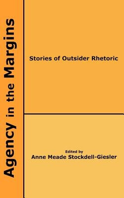 Agency in the Margins: Stories of Outsider Rhetoric by Stockdell-Giesler, Anne Meade