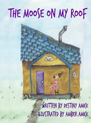 The Moose On My Roof by Amick, Destiny