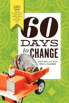 60 Days to Change: A Daily How-To Guide with Actionable Tips for Improving Your Financial Life by Dunn, Peter