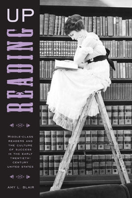 Reading Up: Middle-Class Readers and the Culture of Success in the Early Twentieth-Century United States by Blair, Amy