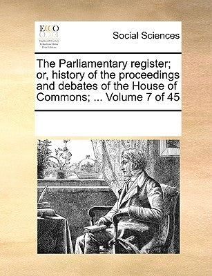 The Parliamentary register; or, history of the proceedings and debates of the House of Commons; ... Volume 7 of 45 by Multiple Contributors