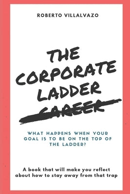 The Corporate Career Ladder: Pursue Happiness, not the Job Title. by Villalvazo, Roberto