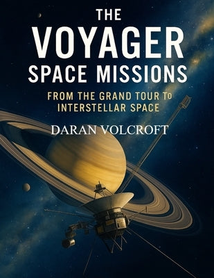 The Voyager Space Missions: From the Grand Tour to Interstellar Space by Volcroft, Daran