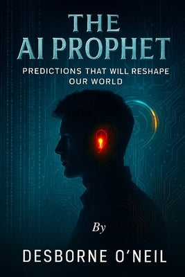 The A.I. Prophet: Predictions That Will Reshape Our World by O'Neil, Desborne a.