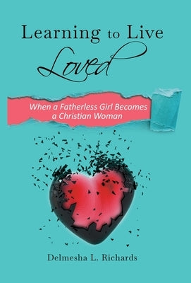 Learning to Live Loved: When a Fatherless Girl Becomes a Christian Woman by Richards, Delmesha L.