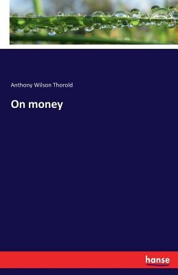On money by Thorold, Anthony Wilson