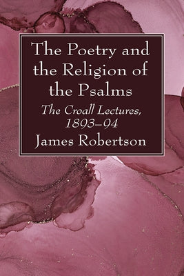 The Poetry and the Religion of the Psalms: The Croall Lectures, 1893-94 by Robertson, James