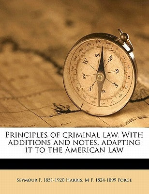 Principles of criminal law. With additions and notes, adapting it to the American law by Harris, Seymour F. 1851-1920