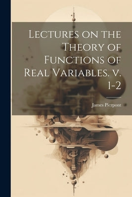 Lectures on the Theory of Functions of Real Variables. v. 1-2 by Pierpont, James