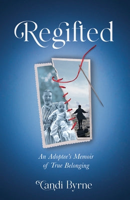 Regifted: An Adoptee's Memoir of True Belonging by Byrne, Candi