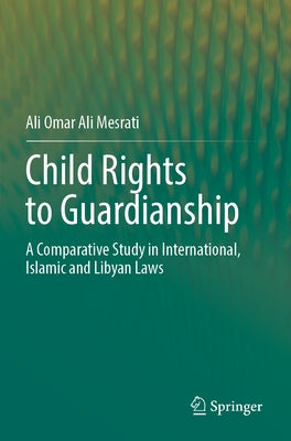 Child Rights to Guardianship: A Comparative Study in International, Islamic and Libyan Laws by Mesrati, Ali Omar Ali