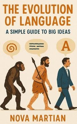 The Evolution of Language: A Simple Guide to Big Ideas by Martian, Nova