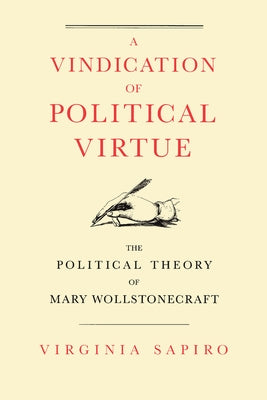 A Vindication of Political Virtue: The Political Theory of Mary Wollstonecraft by Sapiro, Virginia