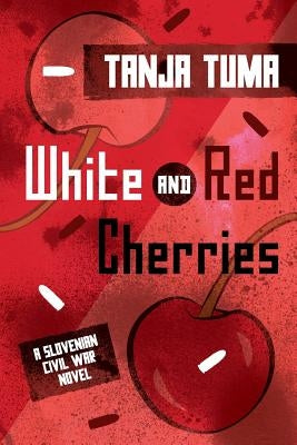 White and Red Cherries: A Slovenian Civil War Novel by Tuma, Tanja