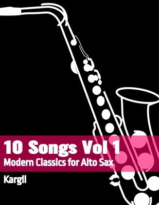 10 Songs Vol 1: Modern Classics for Alto Sax by Kargil