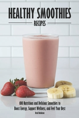 Healthy Smoothies Recipes: 100 Nutritious and Delicious Smoothies to Boost Energy, Support Wellness, and Feel Your Best by Hoskinson, Brad
