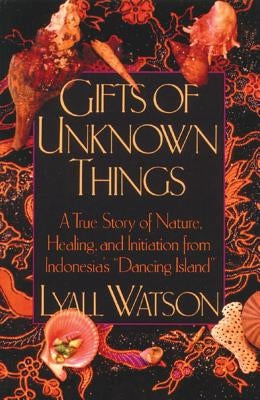 Gifts of Unknown Things: A True Story of Nature, Healing, and Initiation from Indonesia's Dancing Island by Watson, Lyall
