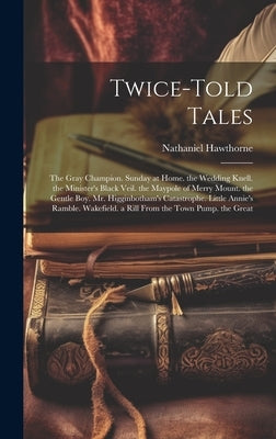 Twice-Told Tales: The Gray Champion. Sunday at Home. the Wedding Knell. the Minister's Black Veil. the Maypole of Merry Mount. the Gentl by Hawthorne, Nathaniel