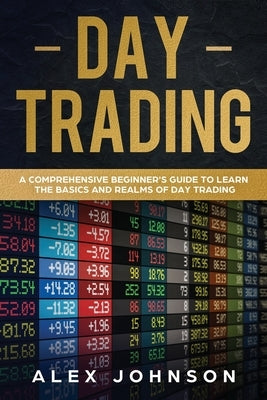 Day Trading: A Comprehensive Beginner's Guide to learn the Basics and Realms of Day Trading by Johnson, Alex