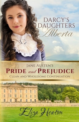 Darcy's Daughters - Alberta: Jane Austen's Pride and Prejudice Clean and Wholesome Continuation by Love Media, His Everlasting