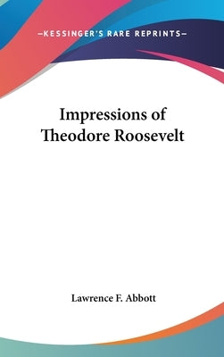 Impressions of Theodore Roosevelt by Abbott, Lawrence F.