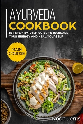 Ayurveda Cookbook: MAIN COURSE - 80+ Step-by-step Guide to increase your energy and heal yourself by Jerris, Noah