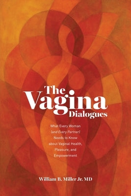 The Vagina Dialogues: What Every Woman (and Every Partner) Needs to Know about Vaginal Health, Pleasure, and Empowerment by Miller, William B., Jr.