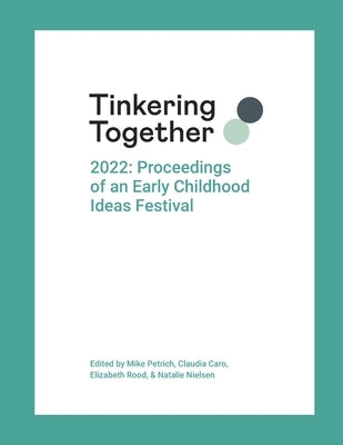Tinkering Together 2022: Proceedings of an Early Childhood Ideas Festival by Petrich, Mike