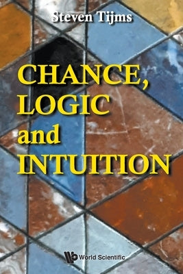 Chance, Logic and Intuition: An Introduction to the Counter-Intuitive Logic of Chance by Tijms, Steven