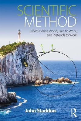 Scientific Method: How Science Works, Fails to Work, and Pretends to Work by Staddon, John
