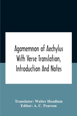 Agamemnon Of Aechylus With Verse Translation, Introduction And Notes by Headlam, Walter
