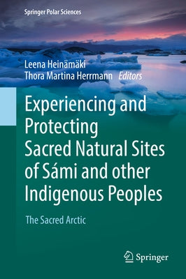 Experiencing and Protecting Sacred Natural Sites of Sámi and Other Indigenous Peoples: The Sacred Arctic by Heinämäki, Leena