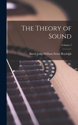 The Theory of Sound; Volume 2 by Rayleigh, Baron John William Strutt