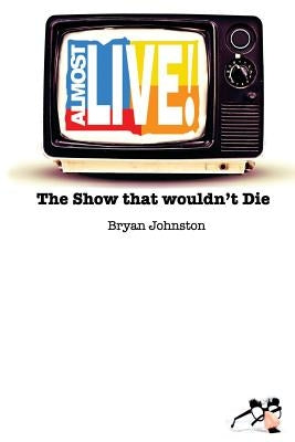 Almost Live!: The Show that Wouldn't Die by Johnston, Bryan Robert