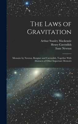 The Laws of Gravitation: Memoirs by Newton, Bouguer and Cavendish, Together With Abstracts of Other Important Memoirs by Newton, Isaac