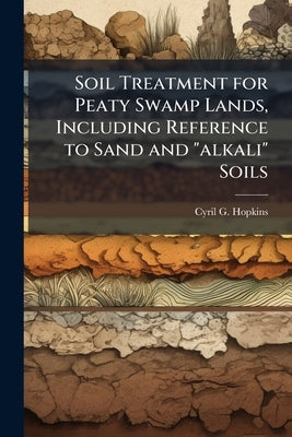 Soil Treatment for Peaty Swamp Lands, Including Reference to Sand and "alkali" Soils by Hopkins, Cyril G. 1866-1919