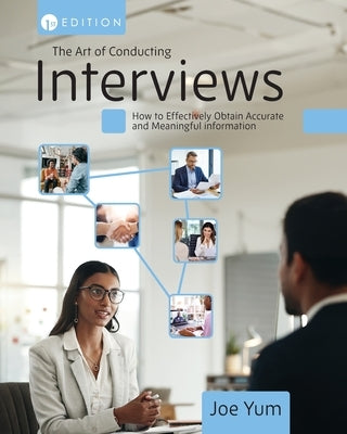 The Art of Conducting Interviews: How to Effectively Obtain Accurate and Meaningful Information by Yum, Joe