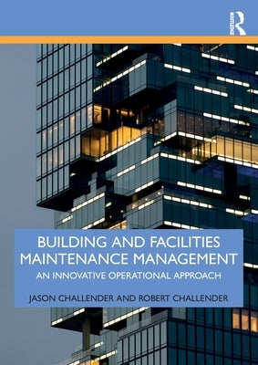 Building and Facilities Maintenance Management: An Innovative Operational Approach by Challender, Jason