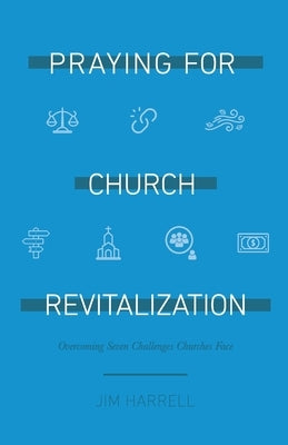 Praying for Church Revitalization: Overcoming Seven Challenges Churches Face by Harrell, James S.