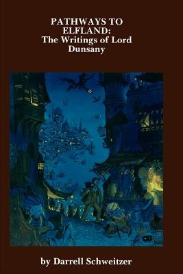 Pathways to Elfland: The Writings of Lord Dunsany by Schweitzer, Darrell
