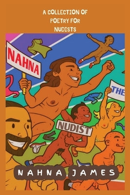 Nahna The Nudist: A Collection Of Poetry For Nudists: A Collection Of Poetry For Nudists: A Collection Of Poetry For Nudists: A Collecti by James, Nahna