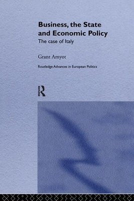 Business, The State and Economic Policy: The Case of Italy by Amyot, G. Grant