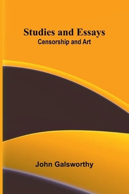 Studies and Essays: Censorship and Art by Galsworthy, John
