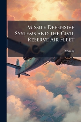 Missile Defensive Systems and the Civil Reserve Air Fleet by Downing